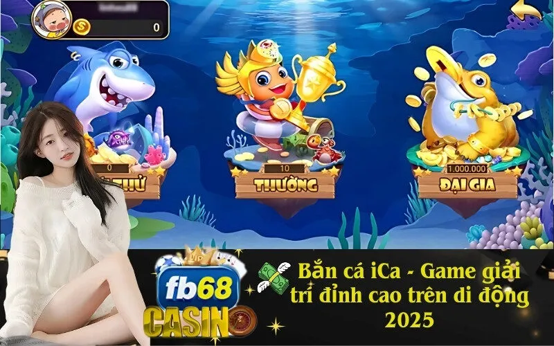 Bắn cá iCa - Game giải trí đỉnh cao trên di động 2025