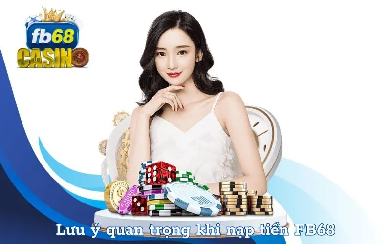 Lưu ý quan trọng khi nạp tiền FB68