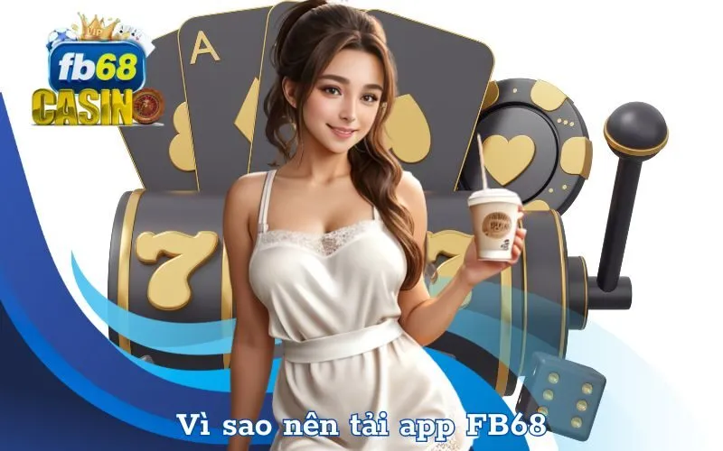 Vì sao nên tải app FB68